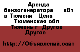 Аренда бензогенератора 6.5 кВт в Тюмени › Цена ­ 2 000 - Тюменская обл., Тюмень г. Другое » Другое   